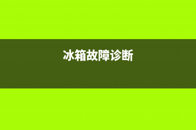 进口冰箱故障代码大全图解(进口冰箱故障代码大全图解说明)(冰箱故障诊断)