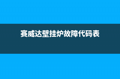 赛威达壁挂炉故障码(赛维达壁挂炉使用)(赛威达壁挂炉故障代码表)