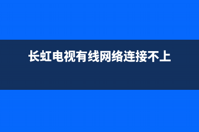 长虹电视 有线网络故障(长虹电视网络有线连接)(长虹电视有线网络连接不上)