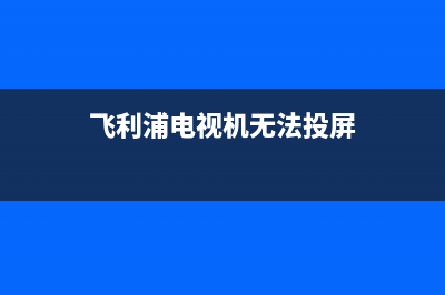 飞利浦电视机无图像故障(飞利浦电视机无图像故障怎么办)(飞利浦电视机无法投屏)