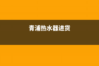 青浦家用热水器维修—热水器维修上门电话上海(青浦热水器进货)
