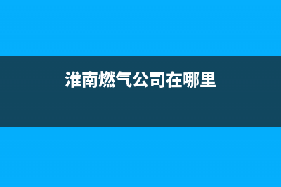 淮南哪里有燃气热水器维修,淮南哪里有燃气热水器维修店(淮南燃气公司在哪里)
