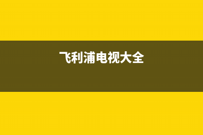 上海飞利浦电视维修(飞利浦电视大全)
