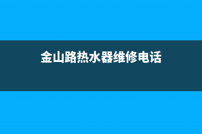 金山路热水器维修(金山路热水器维修电话)