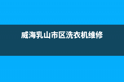 乳山洗衣机维修(威海乳山市区洗衣机维修)