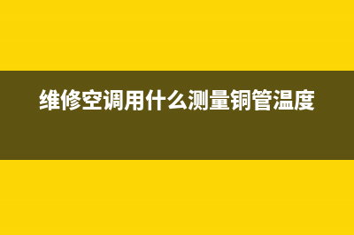 维修用空调用什么机油(维修空调用什么测量铜管温度)