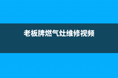 老板牌燃气灶维修点_老板燃气灶维修网点(老板牌燃气灶维修视频)