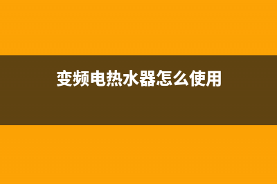 长沙变频热水器维修点;长沙热水器维修公司(变频电热水器怎么使用)