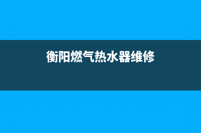 衡山热水器维修店、衡山热水器维修店在哪里(衡阳燃气热水器维修)