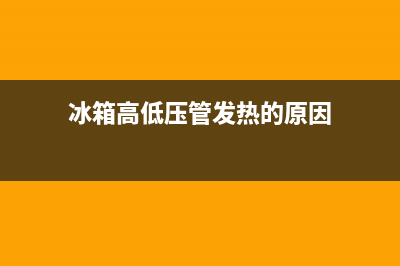冰箱高低压管维修价(冰箱高低压管发热的原因)
