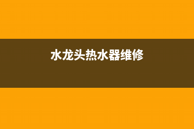 龙头寺热水器维修、水龙头电热水器维修(水龙头热水器维修)