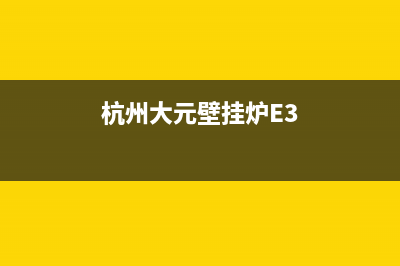 杭州大元 壁挂炉维修电话(杭州大元壁挂炉E3)