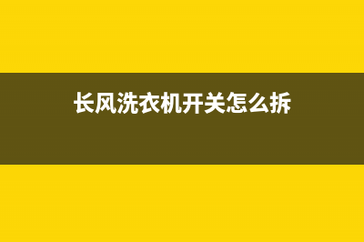 长风洗衣机开关的维修(长风洗衣机开关怎么拆)