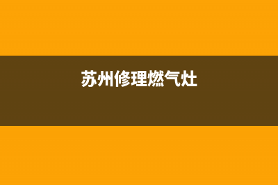 苏州维修燃气灶维修_苏州维修燃气灶维修电话号码(苏州修理燃气灶)
