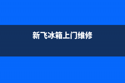 邹城新飞冰箱维修电话(新飞冰箱上门维修)