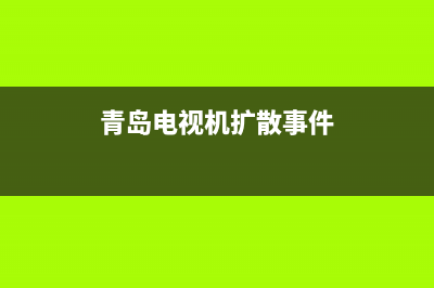 青岛电视机扩散板维修(青岛电视机扩散事件)