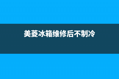 美菱冰箱维修后电话(美菱冰箱维修后不制冷)