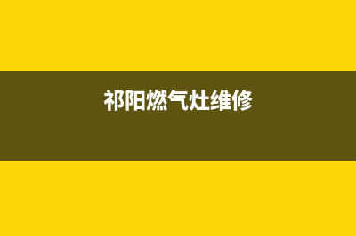 祁东燃气灶维修;燃气灶修理电话号码(祁阳燃气灶维修)