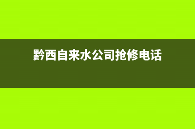 黔西南花园热水器维修(兴义市修热水器电话)(黔西自来水公司抢修电话)