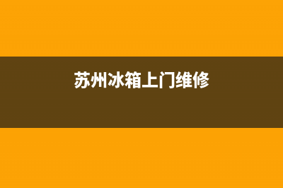 苏州冰箱维修企业名称(苏州冰箱上门维修)