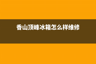 香山顶峰冰箱怎么样维修