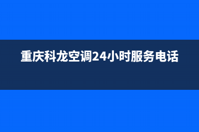 重庆科龙空调售后维修网点(重庆科龙空调24小时服务电话)