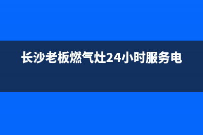 长沙老板燃气灶维修—老板燃气灶维修上门电话(长沙老板燃气灶24小时服务电话)