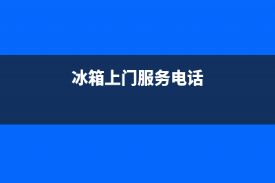 邢台冰箱上门维修电话号码(冰箱上门服务电话)