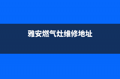 雅安燃气灶维修电话(雅安燃气灶维修地址)