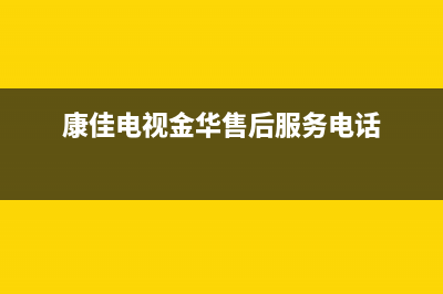 金华康佳电视维修电话(康佳电视金华售后服务电话)