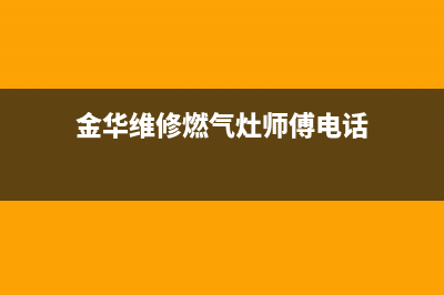 金华维修燃气灶电话(金乡燃气灶维修上门)(金华维修燃气灶师傅电话)