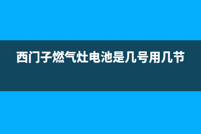 西门子燃气灶电源维修电话,西门子燃气灶电路图(西门子燃气灶电池是几号用几节)