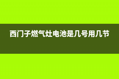 西门子燃气灶电源维修视频,西门子燃气灶换电池视频教程(西门子燃气灶电池是几号用几节)