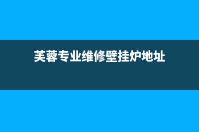芙蓉哪有维修壁挂炉地址(芙蓉专业维修壁挂炉地址)