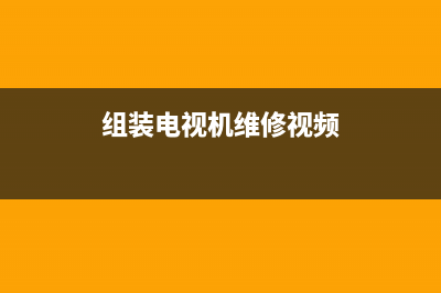 组装电视机维修(组装电视机维修视频)