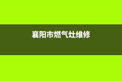 襄城燃气灶维修(襄阳市燃气灶维修)