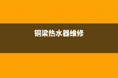 铜陵热水器维修门店地址;铜陵热水器维修电话(铜梁热水器维修)