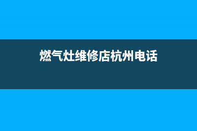燃气灶维修店杭州_杭州 燃气灶维修(燃气灶维修店杭州电话)