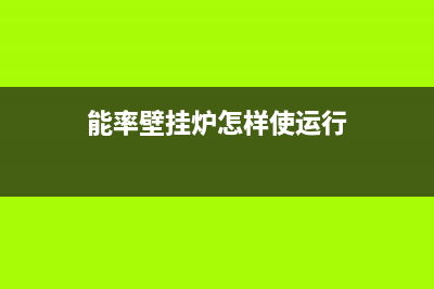 能率壁挂炉怎样维修(能率壁挂炉怎样使运行)