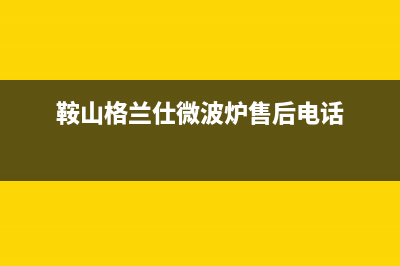 鞍山格兰仕燃气灶维修_鞍山格兰仕燃气灶维修点(鞍山格兰仕微波炉售后电话)