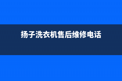 运城扬子洗衣机维修电话(扬子洗衣机售后维修电话)