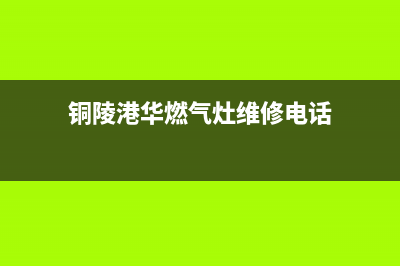 铜陵港华燃气灶维修_铜陵港华燃气灶维修电话号码(铜陵港华燃气灶维修电话)