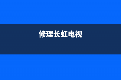 长虹电视维修模式(修理长虹电视)