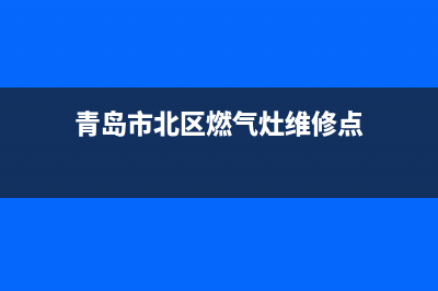 青岛电话燃气灶维修、青岛燃气灶维修地点(青岛市北区燃气灶维修点)