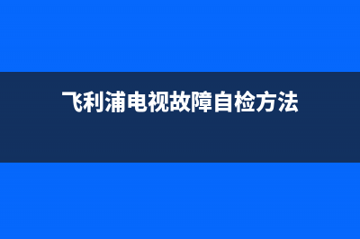 飞利浦led电视故障维修(飞利浦电视故障自检方法)