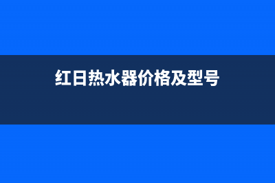 石景山红日热水器维修;红日热水器投诉电话(红日热水器价格及型号)