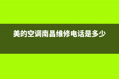 美的空调南昌维修电话(美的空调南昌维修电话是多少)