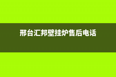 邢台汇邦壁挂炉维修(邢台汇邦壁挂炉售后电话)