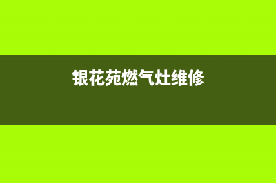 银花苑燃气灶维修(银花苑燃气灶维修视频)(银花苑燃气灶维修)