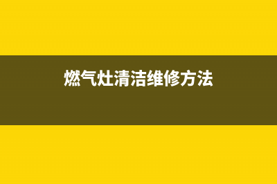 燃气灶清洁维修电话—燃气灶修理服务电话(燃气灶清洁维修方法)